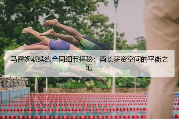 马霍姆斯续约合同细节揭秘：酋长薪资空间的平衡之道